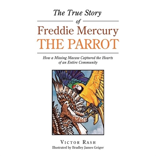 The True Story of Freddie Mercury the Parrot: How a Missing Macaw Captured the Hearts of an Entire Community (Paperback)