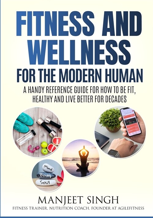 Fitness and Wellness for the Modern Human: A Handy Reference Guide for How to be Fit, Healthy and Live Better for Decades. (Paperback)