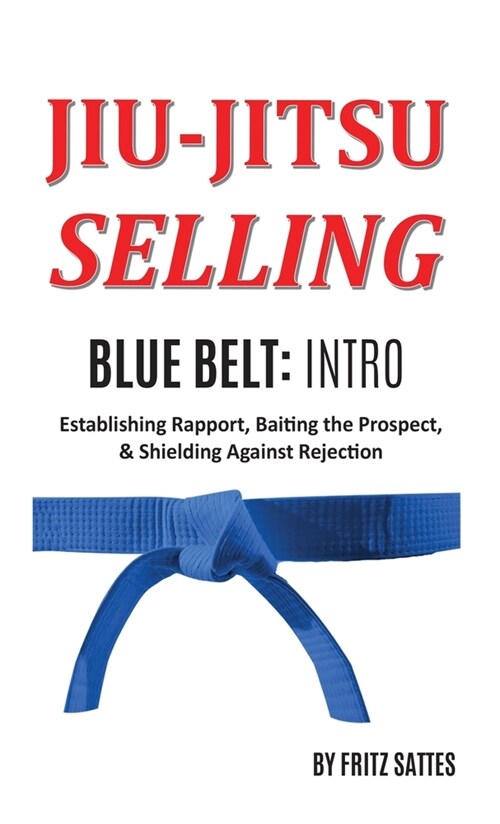 Jiu Jitsu Selling: Blue Belt Intro: Establishing Rapport, Baiting the Prospect, & Shielding Against Rejection (Hardcover)