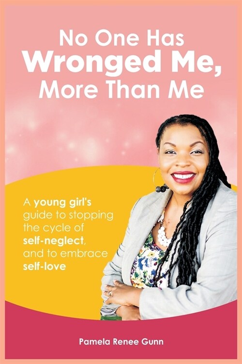 No One Has Wronged Me More Than Me: A Young Girls Guide to Stopping the Cycle of Self-Neglect and to Embrace Self-love (Paperback)