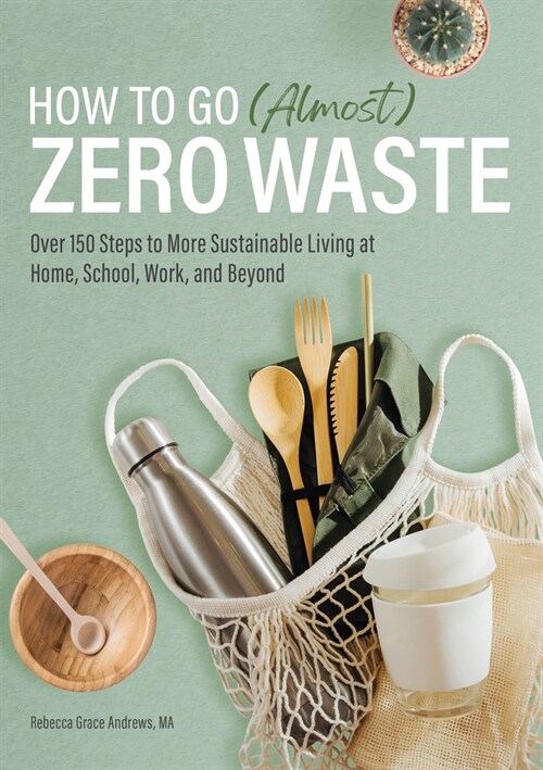 How to Go (Almost) Zero Waste: Over 150 Steps to More Sustainable Living at Home, School, Work, and Beyond (Paperback)