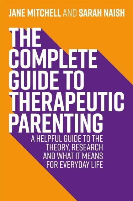 The Complete Guide to Therapeutic Parenting : A Helpful Guide to the Theory, Research and What it Means for Everyday Life (Paperback)