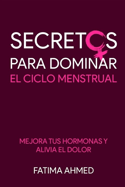 Secretos para Dominar el Ciclo Menstrual: Mejora tus Hormonas y Alivia el Dolor (Paperback)