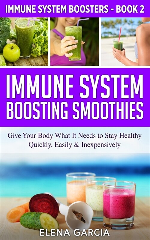 Immune System Boosting Smoothies: Give Your Body What It Needs to Stay Healthy - Quickly, Easily & Inexpensively (Paperback, Immune System B)