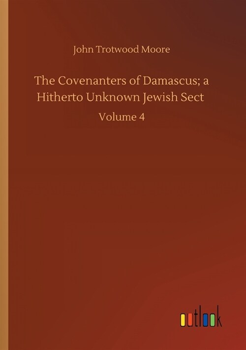 The Covenanters of Damascus; a Hitherto Unknown Jewish Sect: Volume 4 (Paperback)