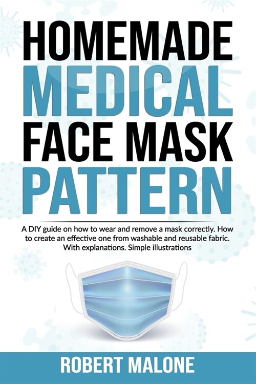 Homemade Medical Face Mask Pattern: A DIY guide on how to wear and remove a mask correctly. How to create an effective one from washable and reusable (Paperback)