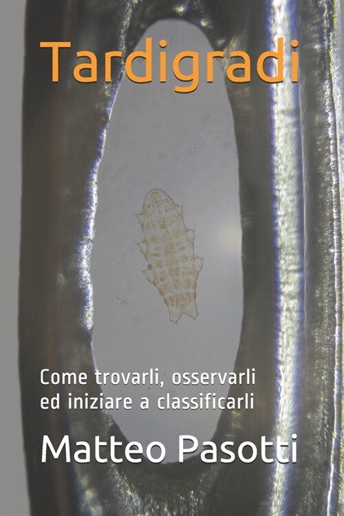 Tardigradi: Come trovarli, osservarli ed iniziare a classificarli (Paperback)