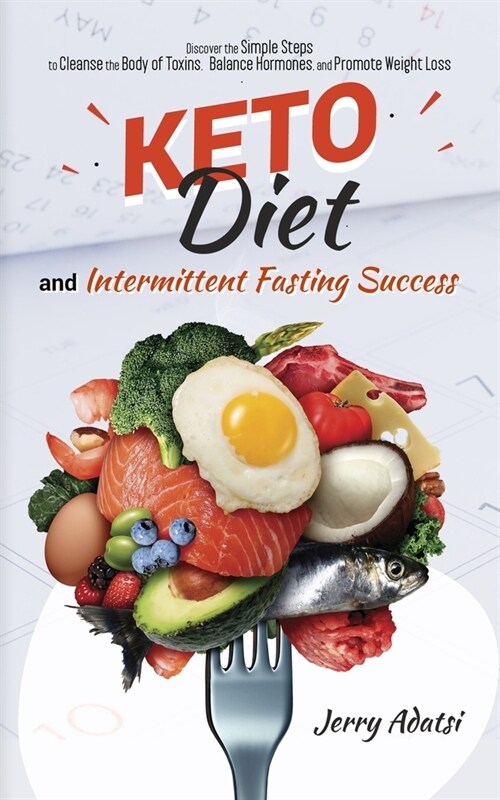 Keto Diet & Intermittent Fasting Success: Discover the Simple Steps to Cleanse the Body of Toxins, Balance Hormones, and Promote Weight Loss (Paperback)