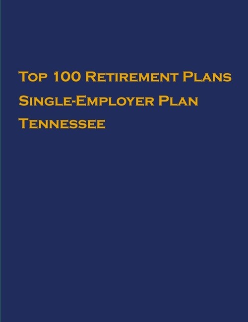 Top 100 US Retirement Plans - Single-Employer Pension Plans - Tennessee: Employee Benefit Plans (Paperback)