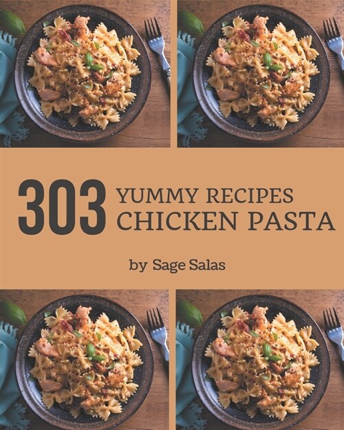 303 Yummy Chicken Pasta Recipes: Not Just a Yummy Chicken Pasta Cookbook! (Paperback)