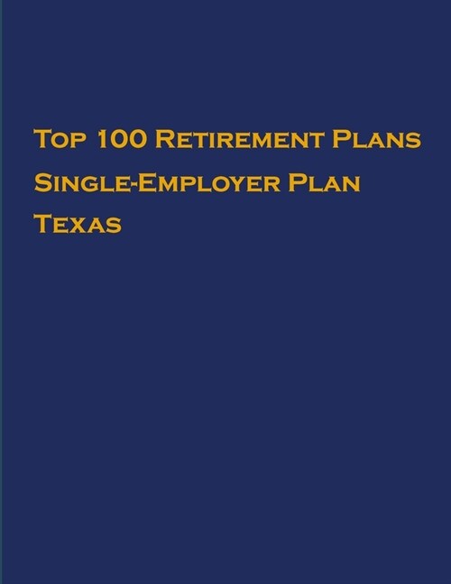 Top 100 US Retirement Plans - Single-Employer Pension Plans - Texas: Employee Benefit Plans (Paperback)