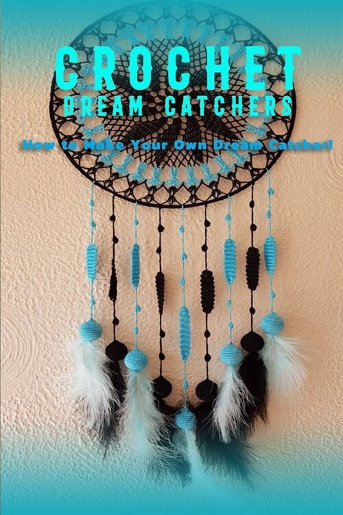 Crochet Dream Catchers: How to Make Your Own Dream Catcher! (Paperback)