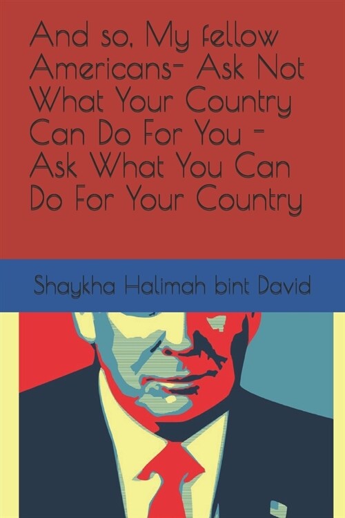 And so, My fellow Americans- Ask Not What Your Country Can Do For You - Ask What You Can Do For Your Country (Paperback)