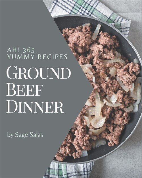 Ah! 365 Yummy Ground Beef Dinner Recipes: A Yummy Ground Beef Dinner Cookbook Everyone Loves! (Paperback)