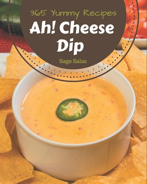 Ah! 365 Yummy Cheese Dip Recipes: Explore Yummy Cheese Dip Cookbook NOW! (Paperback)