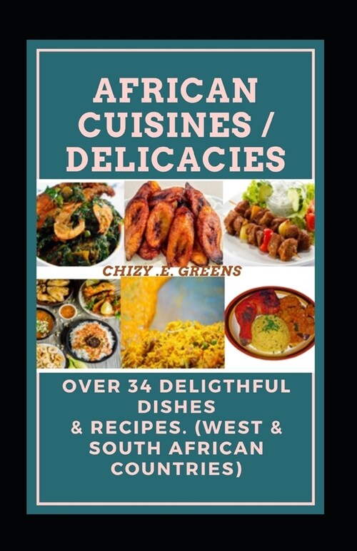 African Cuisines / Delicacies: Over 34 Deligthful Dishes & Recipes. (West & South African Countries) (Paperback)