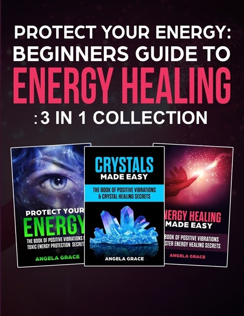 Protect Your Energy - 3 in 1 collection: Beginners Guide To Energy Healing: Protect Your Energy, Energy Healing Made Easy, Crystals Made Easy (Paperback)