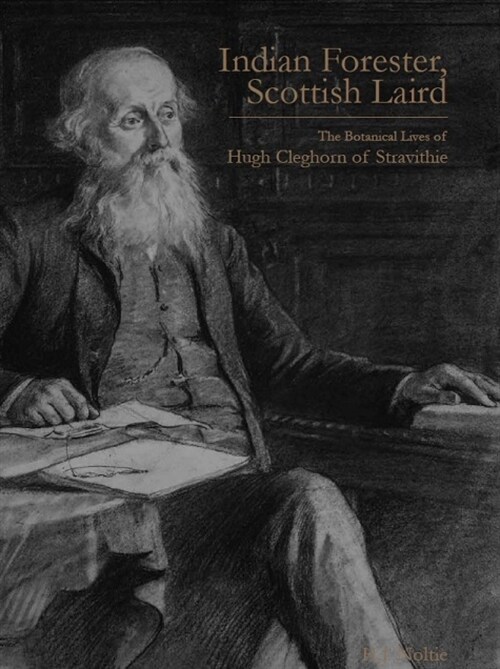 Indian Forester, Scottish Laird : The Botanical Lives of Hugh Cleghorn of Stravithie ( Volume 1) (Hardcover)