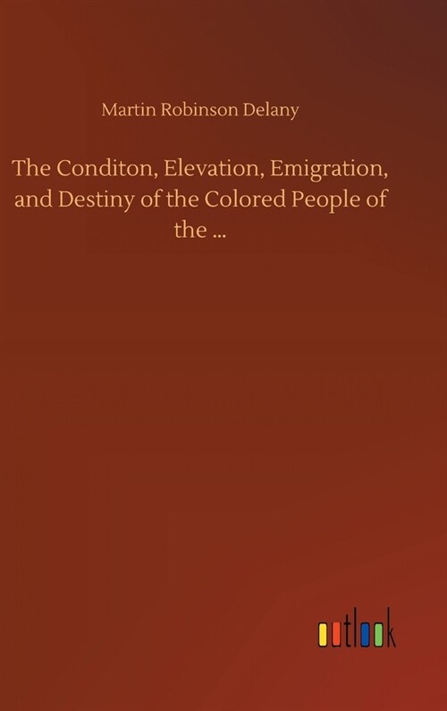 The Conditon, Elevation, Emigration, and Destiny of the Colored People of the ... (Hardcover)