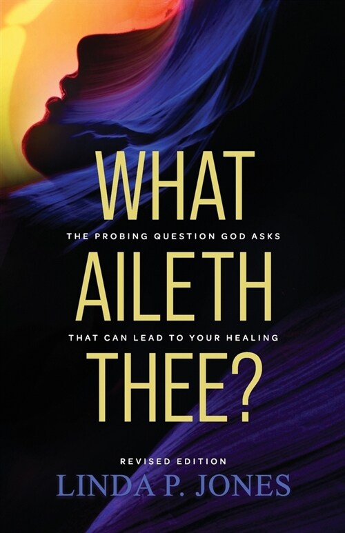 What Aileth Thee?: The Probing Question God Asks That Can Lead to Your Healing (Paperback)