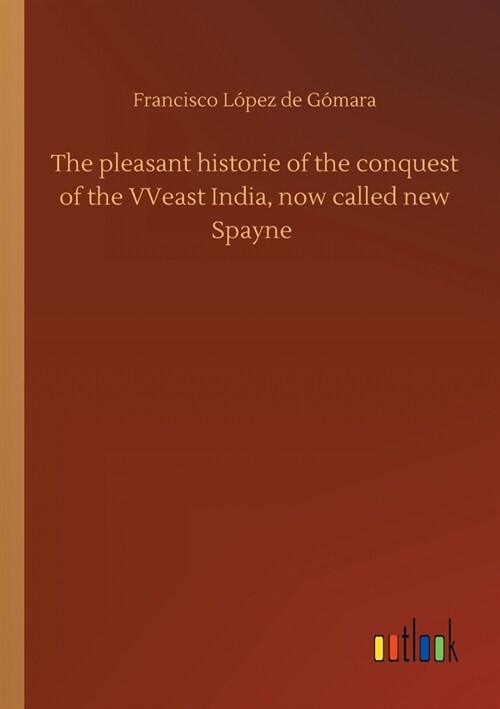 The pleasant historie of the conquest of the VVeast India, now called new Spayne (Paperback)