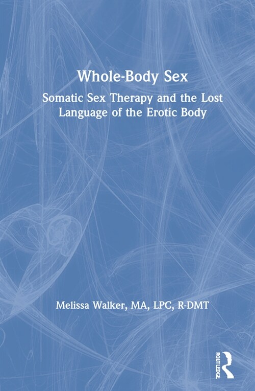 Whole-Body Sex : Somatic Sex Therapy and the Lost Language of the Erotic Body (Hardcover)