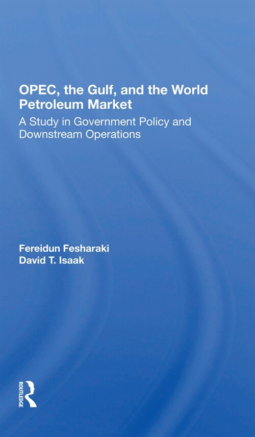 Opec, The Gulf, And The World Petroleum Market : A Study In Government Policy And Downstream Operations (Paperback)