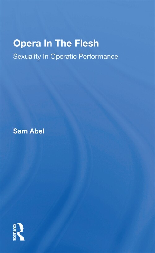 Opera In The Flesh : Sexuality In Operatic Performance (Paperback)