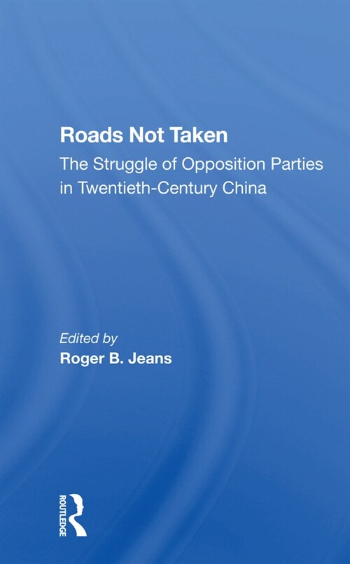 Roads Not Taken : The Struggle Of Opposition Parties In Twentieth-century China (Paperback)