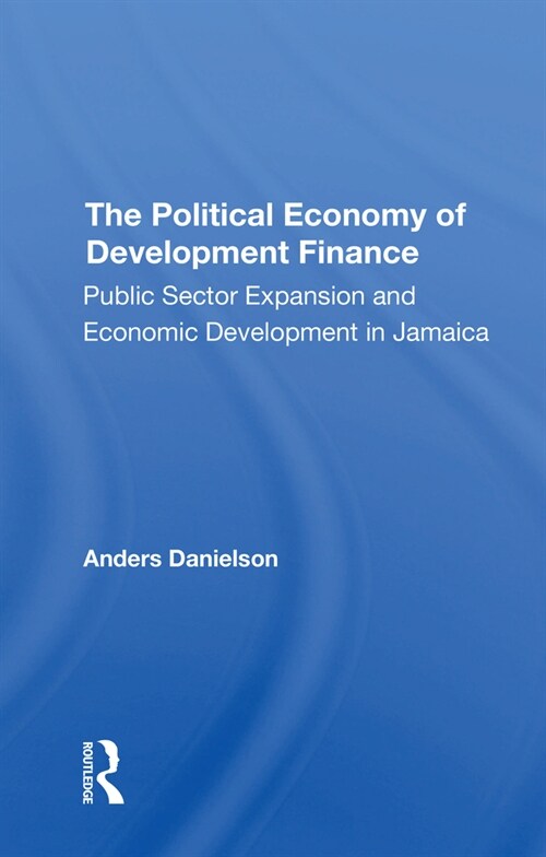 The Political Economy Of Development Finance : Public Sector Expansion And Economic Development In Jamaica (Paperback)