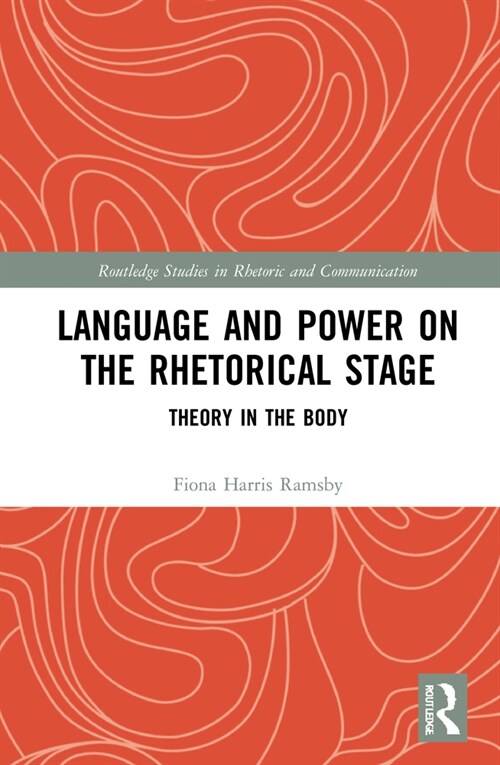 Language and Power on the Rhetorical Stage : Theory in the Body (Hardcover)