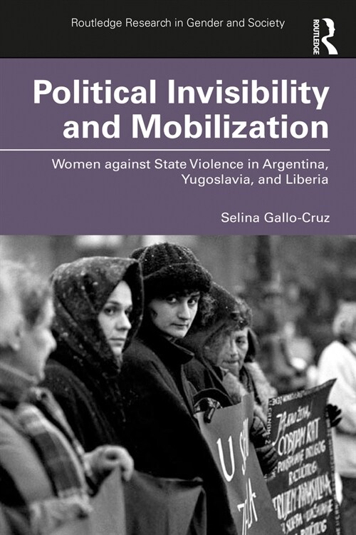 Political Invisibility and Mobilization : Women against State Violence in Argentina, Yugoslavia, and Liberia (Paperback)