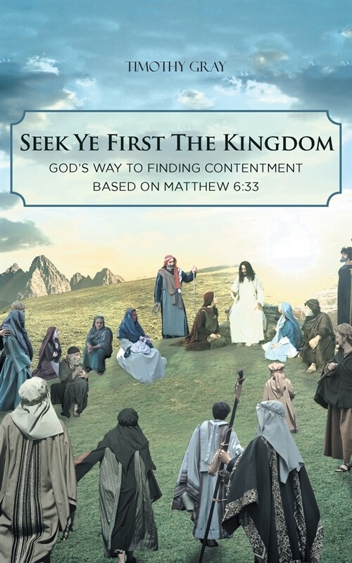 Seek Ye First the Kingdom: Gods Way to Finding Contentment Based on Matthew 6:33 (Paperback)