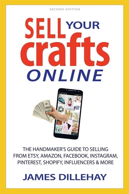 Sell Your Crafts Online: The Handmakers Guide to Selling from Etsy, Amazon, Facebook, Instagram, Pinterest, Shopify, Influencers and More (Paperback, 2, Sell Your Craft)