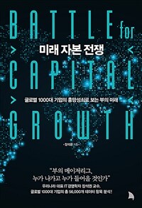 미래 자본 전쟁 =글로벌 1000대 기업의 흥망성쇠로 보는 부의 미래 /Battle for capital growth 