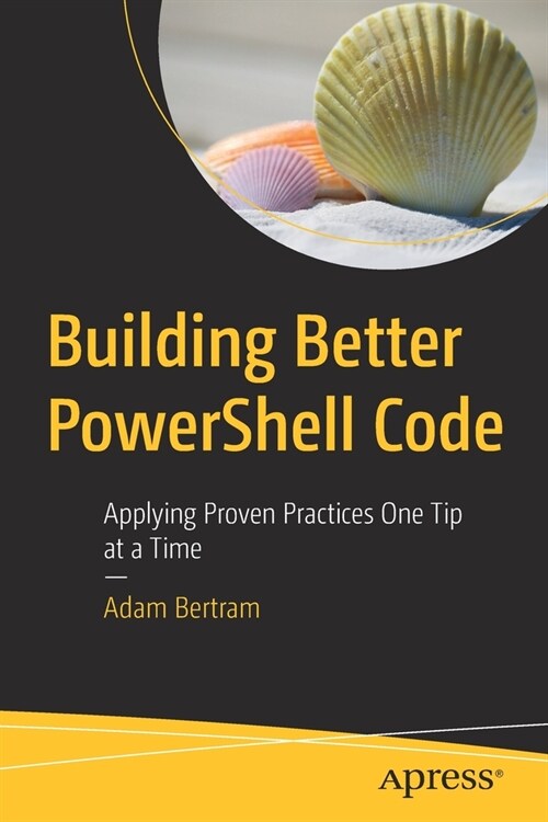 Building Better Powershell Code: Applying Proven Practices One Tip at a Time (Paperback)