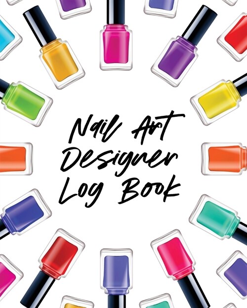 Nail Art Design Log Book: Style Painting Projects Technicians Crafts and Hobbies Air Brush (Paperback)