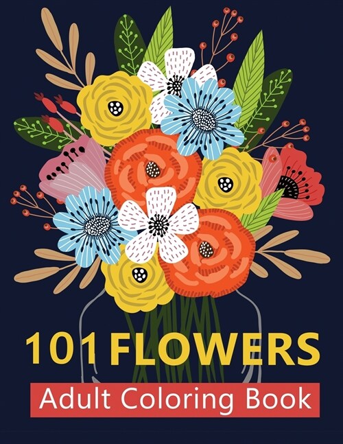 101 Flowers Adult Coloring Books: Coloring Books For Adults Featuring Stress Relieving Beautiful Floral Patterns, Wreaths, Bouquets, Swirls, Roses, De (Paperback)