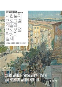 사회복지 프로그램 개발과 프로포절 작성의 실제 =다양한 재정지원처별 우수 프로포절 사례를 중심으로 /Social welfare program development and proposal writing practice 