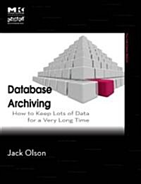 Database Archiving: How to Keep Lots of Data for a Very Long Time (Paperback)