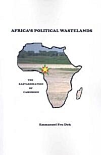Africas Political Wastelands: The Bastardization of Cameroon (Paperback)
