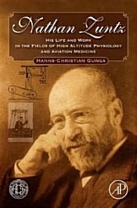 Nathan Zuntz: His Life and Work in the Fields of High Altitude Physiology and Aviation Medicine (Hardcover)