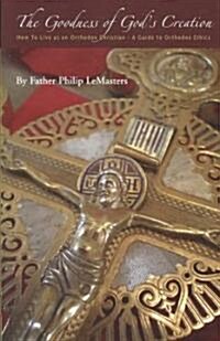 Goodness of Gods Creation: How to Live as an Orthodox Christian (a Guide to Orthodox Ethics) (Paperback)