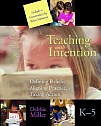 Teaching with Intention: Defining Beliefs, Aligning Practice, Taking Action, K-5 (Paperback)