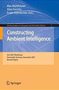 Constructing Ambient Intelligence: Ami 2007 Workshops Darmstadt, Germany, November 7-10, 2007, Revised Papers (Paperback, 2008)