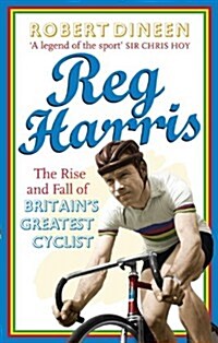 Reg Harris : The Rise and Fall of Britains Greatest Cyclist (Paperback)