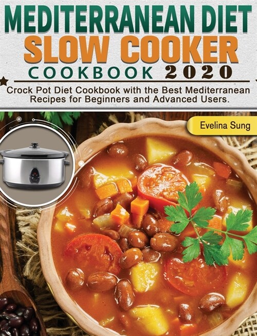 Mediterranean Diet Slow Cooker Cookbook 2020: Crock Pot Diet Cookbook with the Best Mediterranean Recipes for Beginners and Advanced Users. (Hardcover)