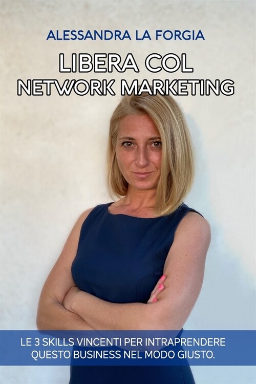 Libera col Network Marketing: Le 3 Skills vincenti per intraprendere questo business nel modo giusto. (Paperback)