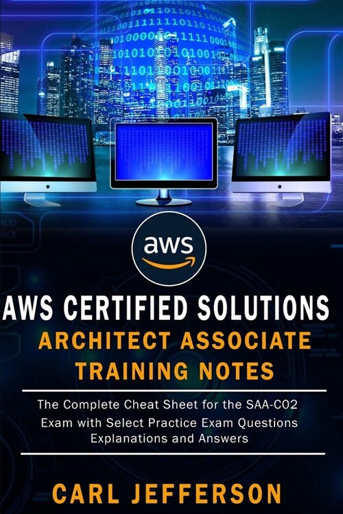 AWS Certified Solutions Architect Associate Training Notes: The Complete Cheat Sheet for the SAA-C02 Exam with Select Practice Exam Questions, Explana (Paperback)