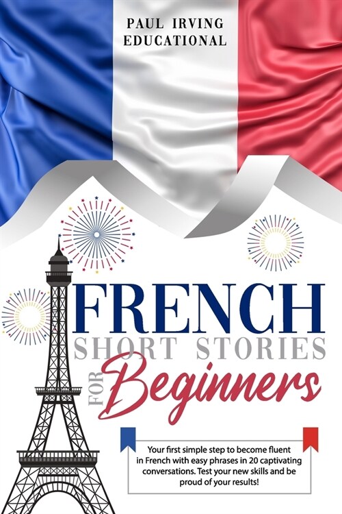 French Short Stories for Beginners: Your first simple step to become fluent in French with easy phrases in 20 captivating conversations. Test your new (Paperback)